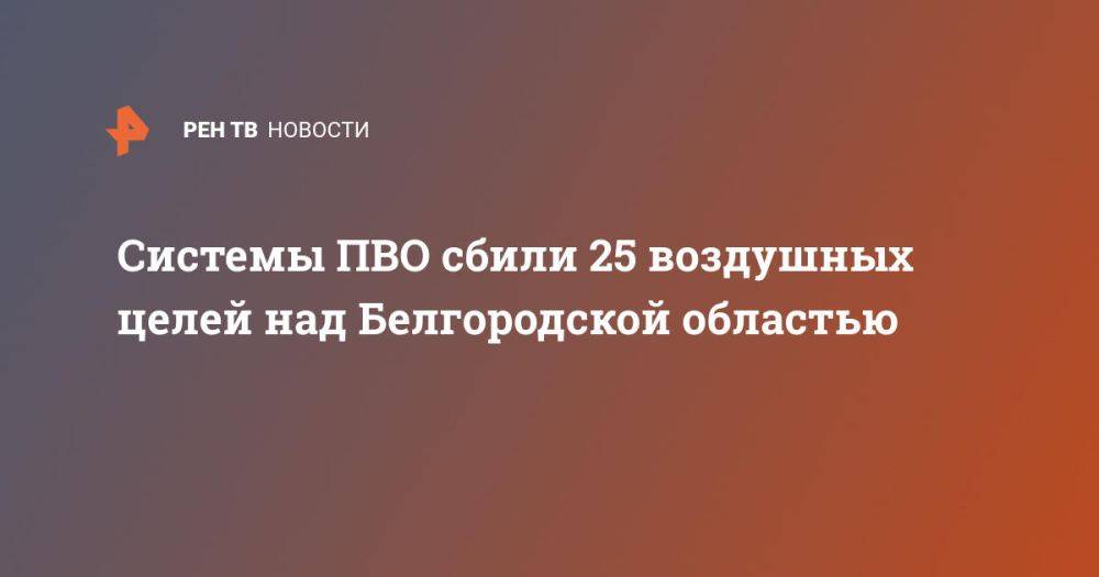 Системы ПВО сбили 25 воздушных целей над Белгородской областью