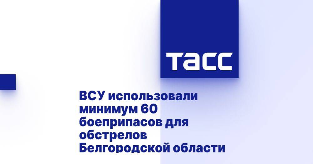 ВСУ использовали минимум 60 боеприпасов для обстрелов Белгородской области