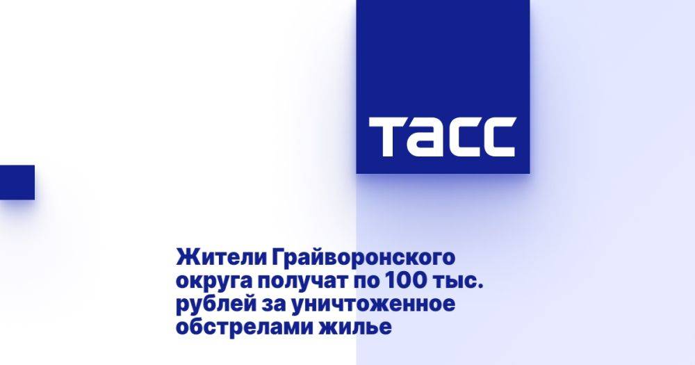 Жители Грайворонского округа получат по 100 тыс. рублей за уничтоженное обстрелами жилье