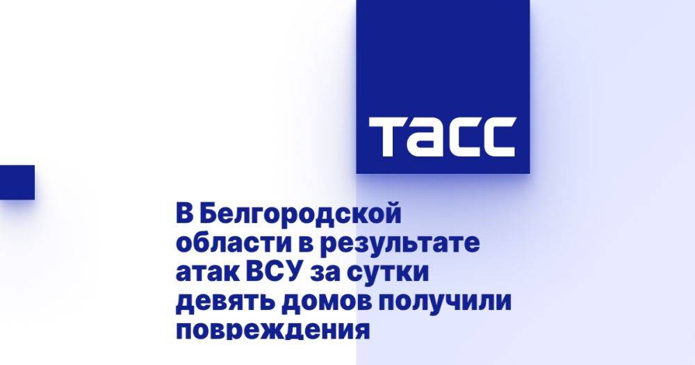 В Белгородской области в результате атак ВСУ за сутки девять домов получили повреждения