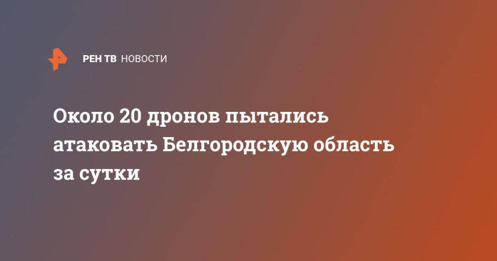 Около 20 дронов пытались атаковать Белгородскую область за сутки