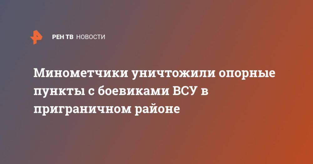 Минометчики уничтожили опорные пункты с боевиками ВСУ в приграничном районе