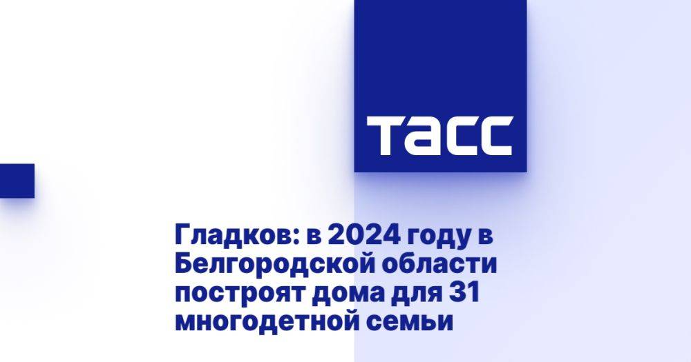 Гладков: в 2024 году в Белгородской области построят дома для 31 многодетной семьи