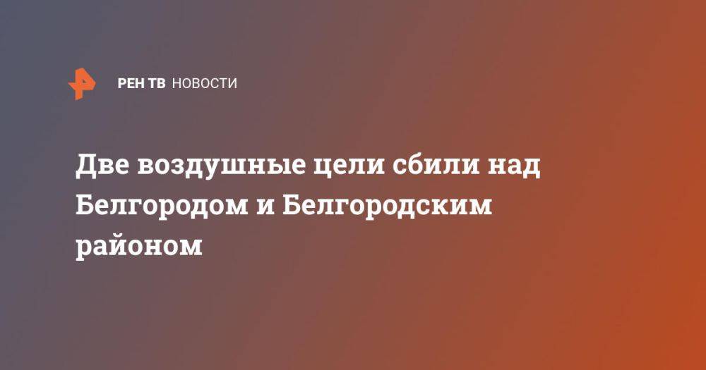 Две воздушные цели сбили над Белгородом и Белгородским районом