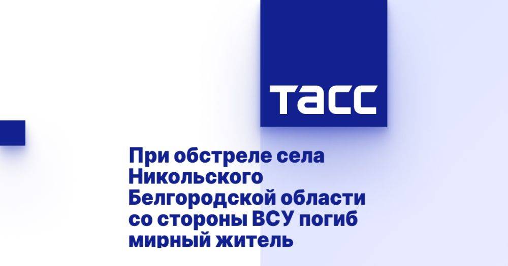 При обстреле села Никольского Белгородской области со стороны ВСУ погиб мирный житель