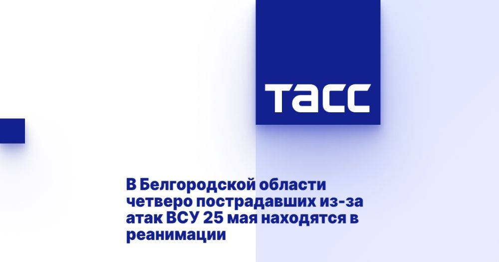 В Белгородской области четверо пострадавших из-за атак ВСУ 25 мая находятся в реанимации