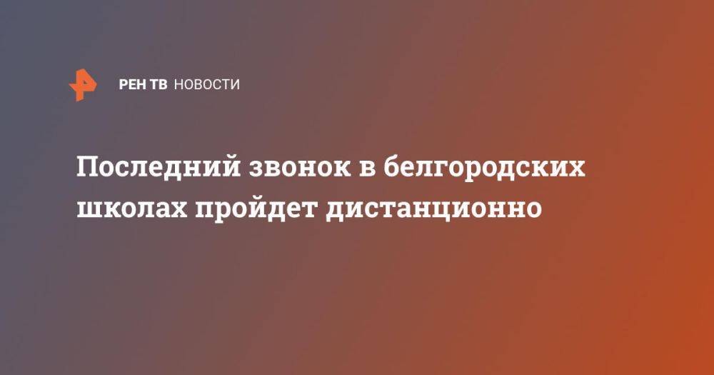 Последний звонок в белгородских школах пройдет дистанционно