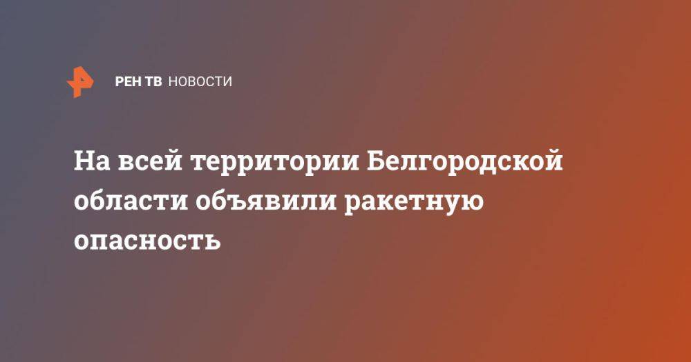 На всей территории Белгородской области объявили ракетную опасность