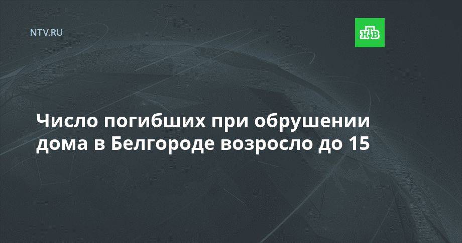 Число погибших при обрушении дома в Белгороде возросло до 15