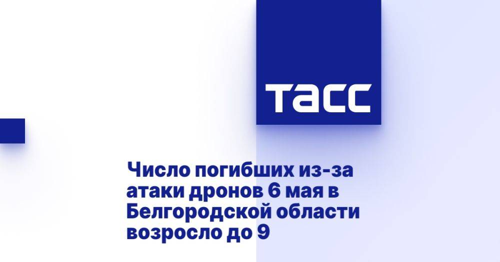 Число погибших из-за атаки дронов 6 мая в Белгородской области возросло до 9