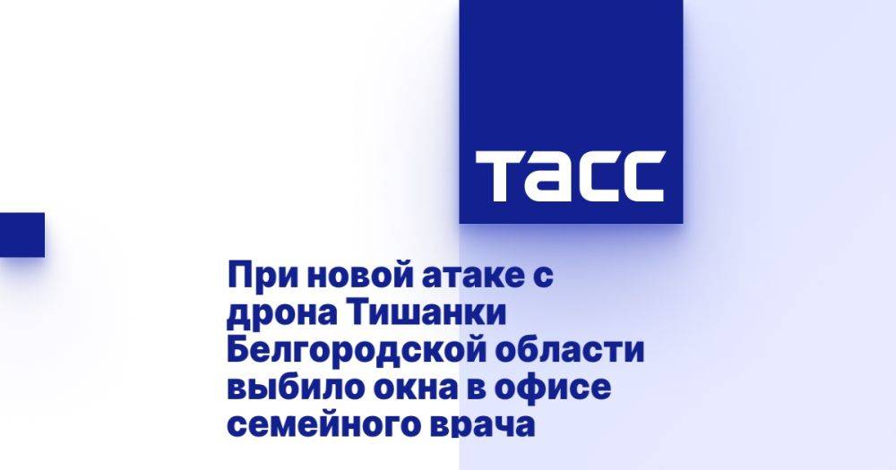 При новой атаке с дрона Тишанки Белгородской области выбило окна в офисе семейного врача