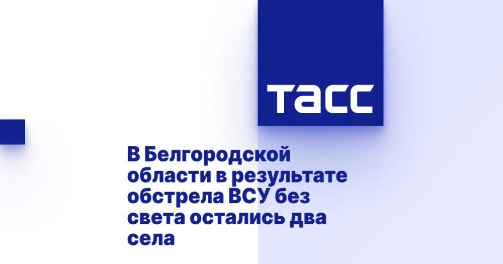 В Белгородской области в результате обстрела ВСУ без света остались два села