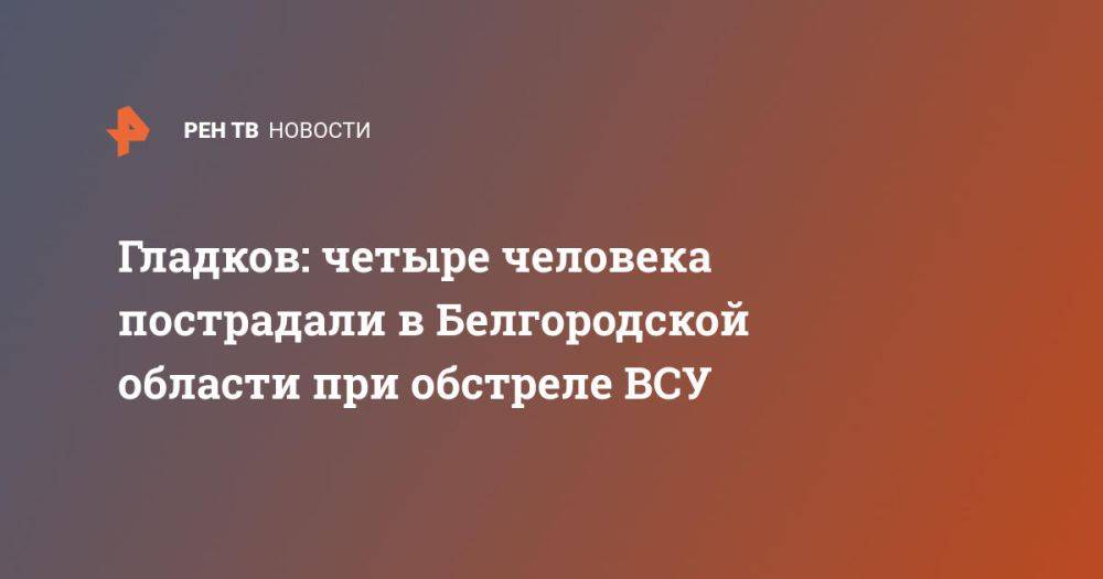 Гладков: четыре человека пострадали в Белгородской области при обстреле ВСУ