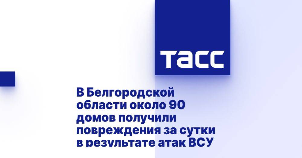 В Белгородской области около 90 домов получили повреждения за сутки в результате атак ВСУ