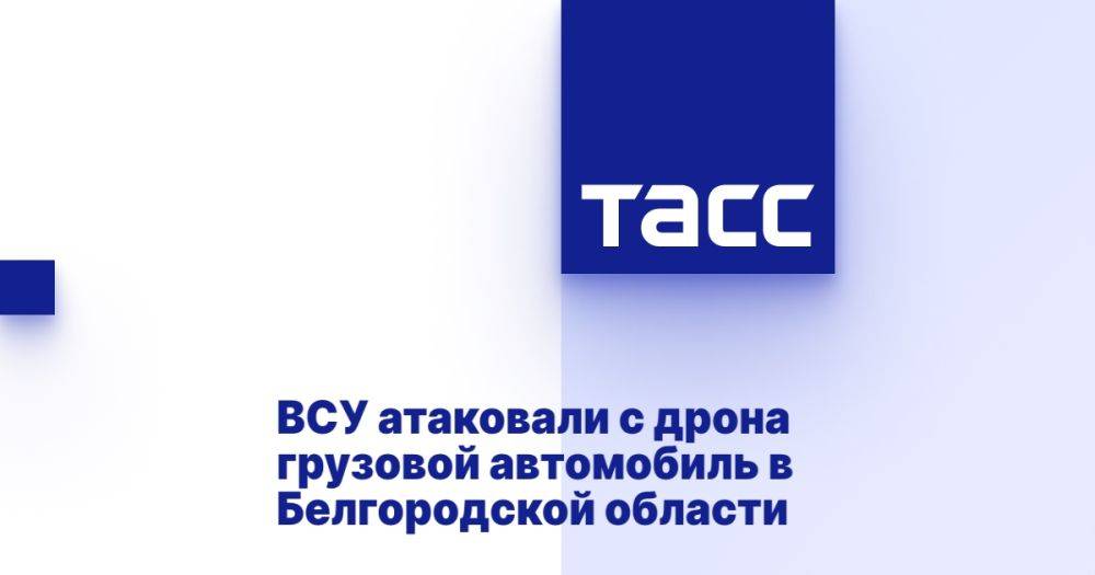 ВСУ атаковали с дрона грузовой автомобиль в Белгородской области