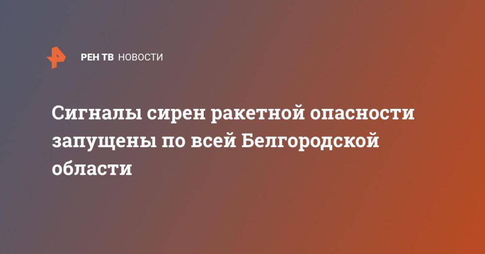 Сигналы сирен ракетной опасности запущены по всей Белгородской области