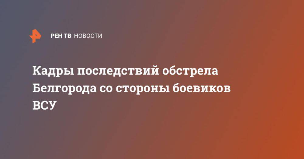 Кадры последствий обстрела Белгорода со стороны боевиков ВСУ