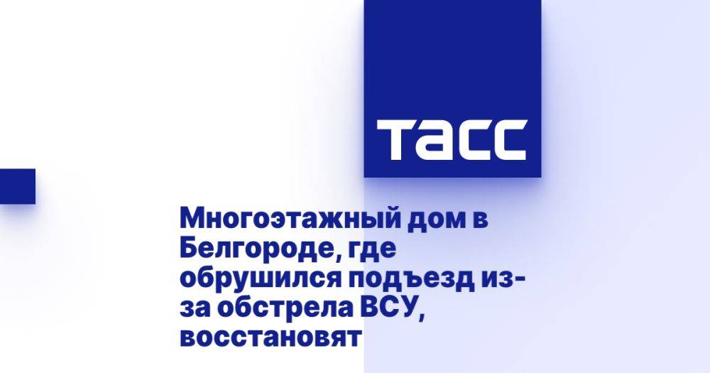 Многоэтажный дом в Белгороде, где обрушился подъезд из-за обстрела ВСУ, восстановят