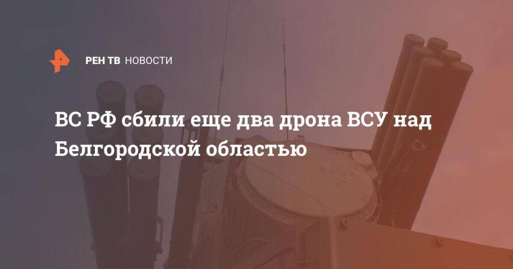 ВС РФ сбили еще два дрона ВСУ над Белгородской областью