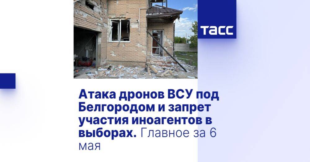 Атака дронов ВСУ под Белгородом и запрет участия иноагентов в выборах. Главное за 6 мая