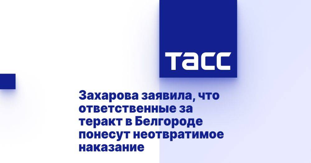 Захарова заявила, что ответственные за теракт в Белгороде понесут неотвратимое наказание