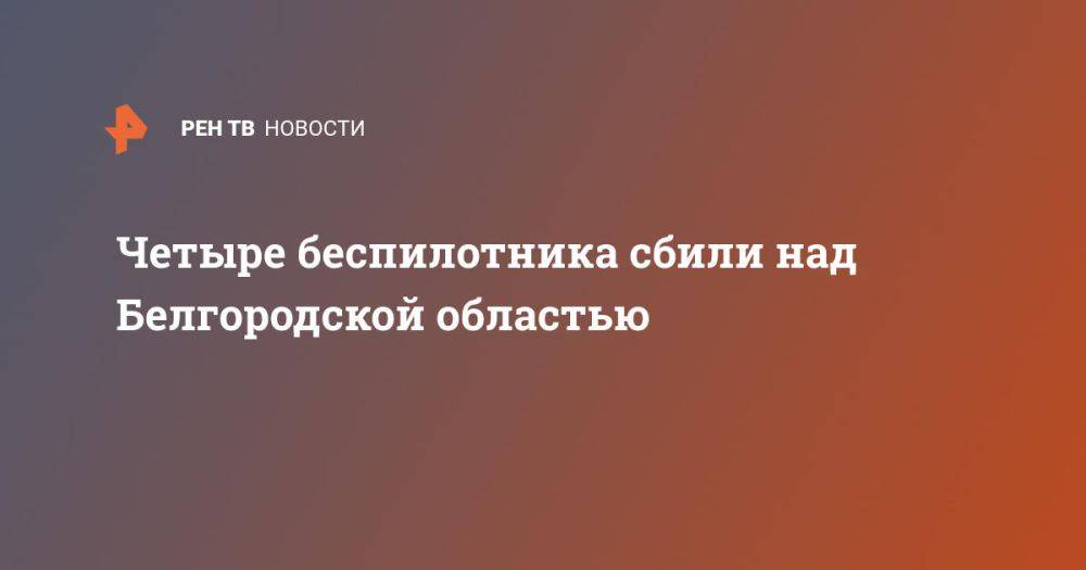 Четыре беспилотника сбили над Белгородской областью