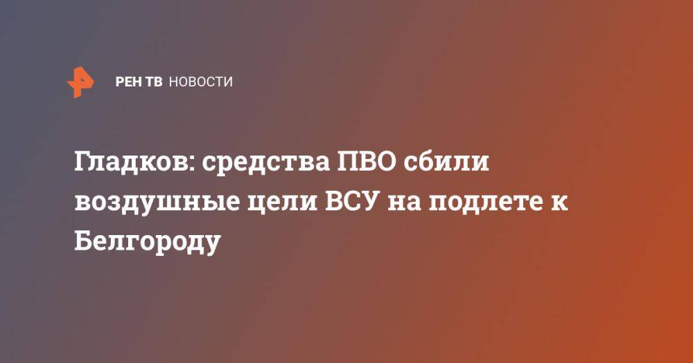 Гладков: средства ПВО сбили воздушные цели ВСУ на подлете к Белгороду