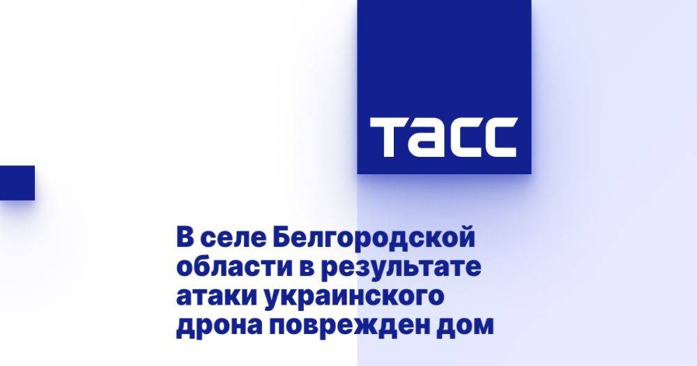 В селе Белгородской области в результате атаки украинского дрона поврежден дом