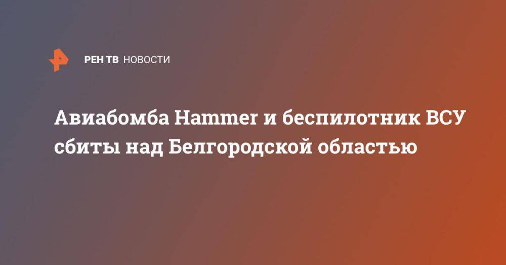 Авиабомба Hammer и беспилотник ВСУ сбиты над Белгородской областью