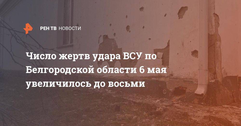 Число жертв удара ВСУ по Белгородской области 6 мая увеличилось до восьми