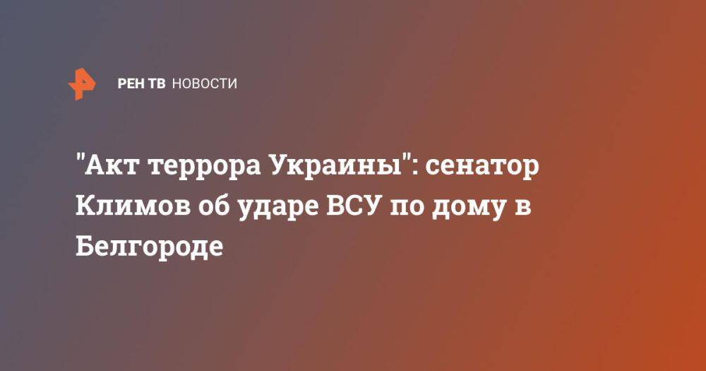 "Акт террора Украины": сенатор Климов об ударе ВСУ по дому в Белгороде