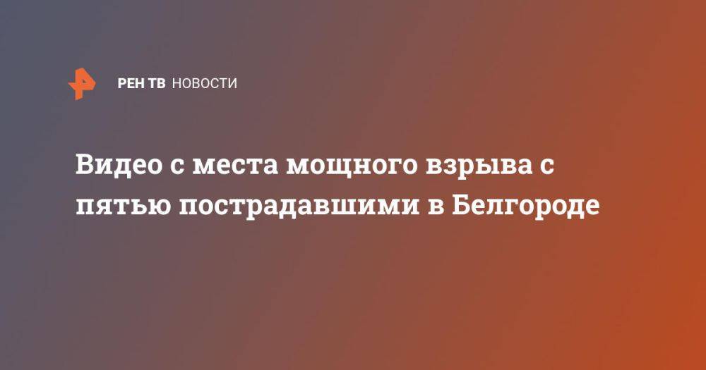 Видео с места мощного взрыва с пятью пострадавшими в Белгороде