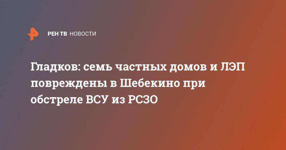 Гладков: семь частных домов и ЛЭП повреждены в Шебекино при обстреле ВСУ из РСЗО