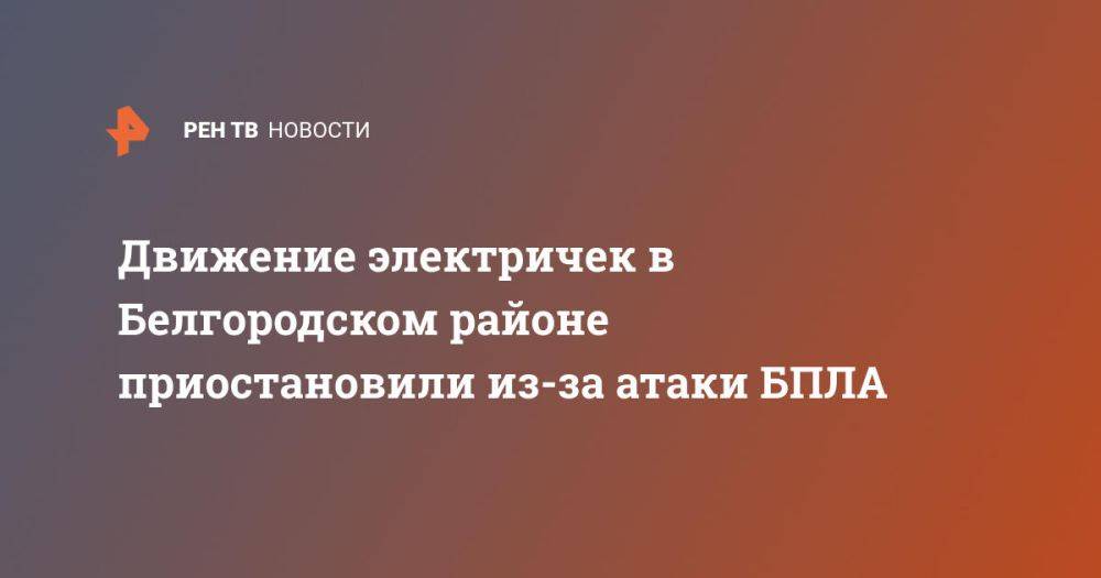 Движение электричек в Белгородском районе приостановили из-за атаки БПЛА