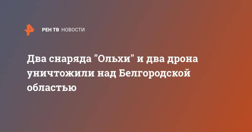 Два снаряда "Ольхи" и два дрона уничтожили над Белгородской областью