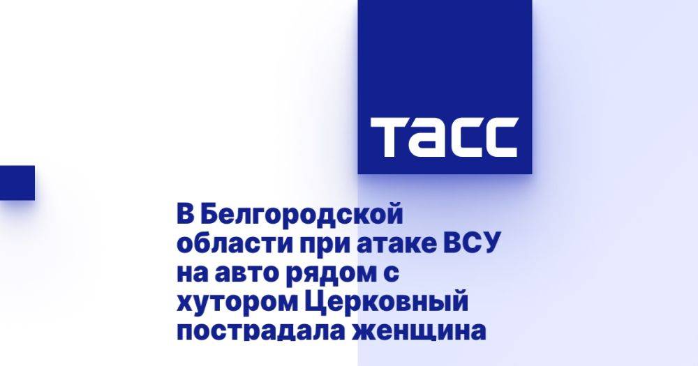 В Белгородской области при атаке ВСУ на авто рядом с хутором Церковный пострадала женщина