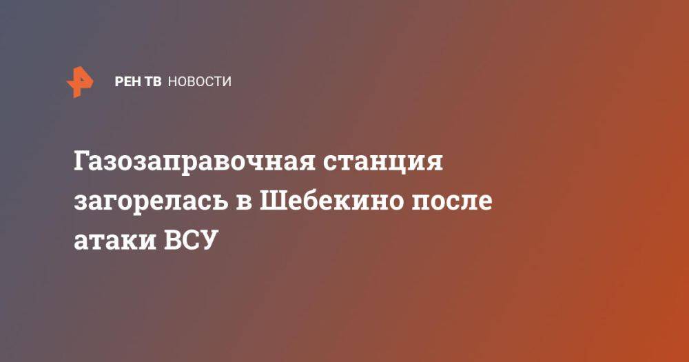 Газозаправочная станция загорелась в Шебекино после атаки ВСУ