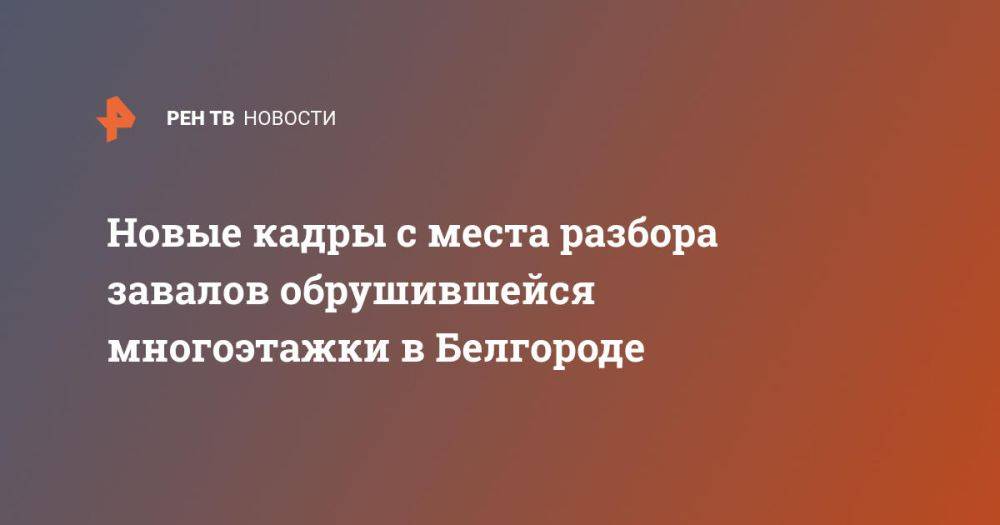 Новые кадры с места разбора завалов обрушившейся многоэтажки в Белгороде