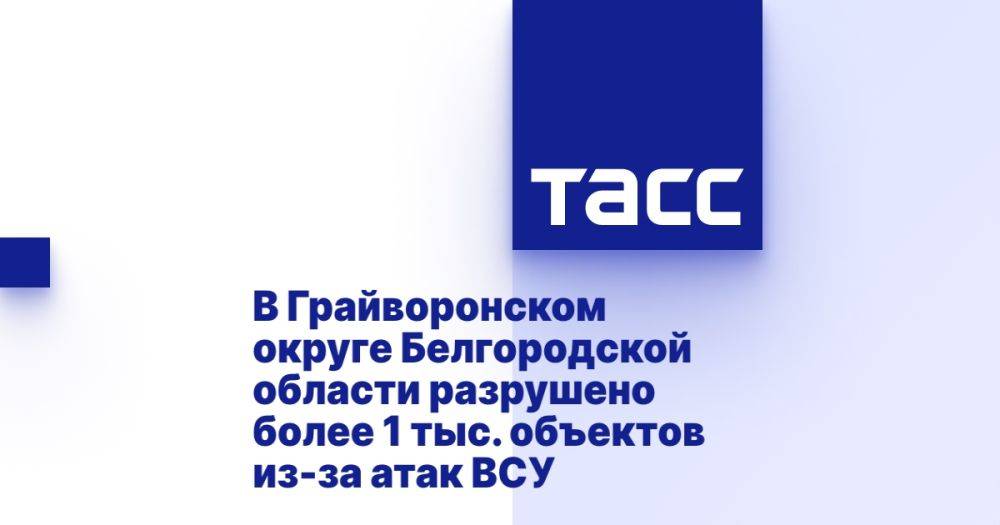 В Грайворонском округе Белгородской области разрушено более 1 тыс. объектов из-за атак ВСУ