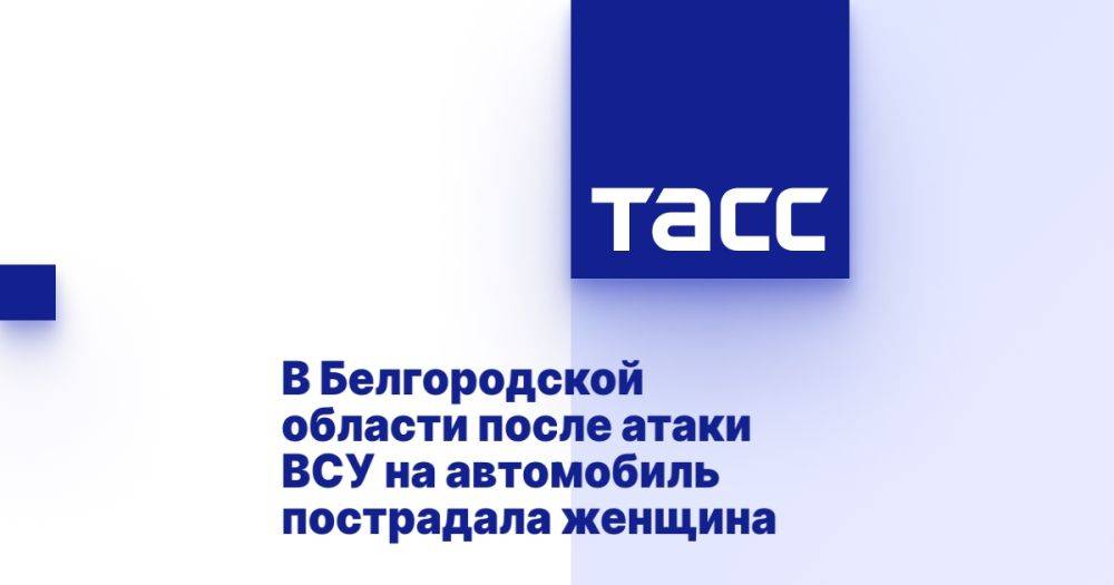 В Белгородской области после атаки ВСУ на автомобиль пострадала женщина