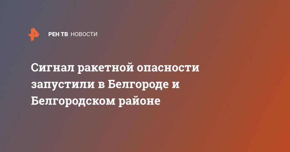 Сигнал ракетной опасности запустили в Белгороде и Белгородском районе