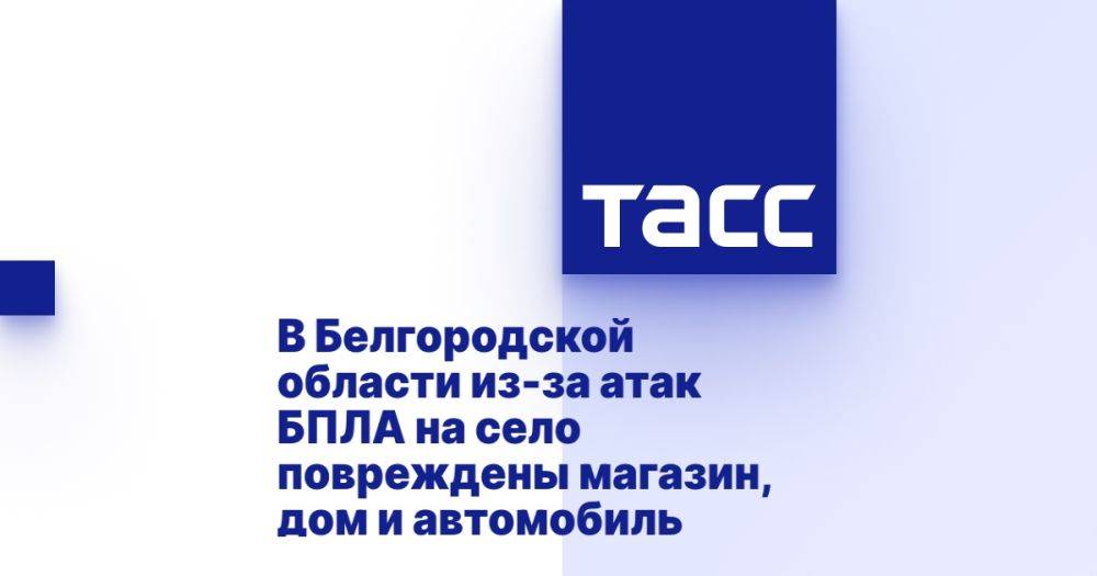 В Белгородской области из-за атак БПЛА на село повреждены магазин, дом и автомобиль