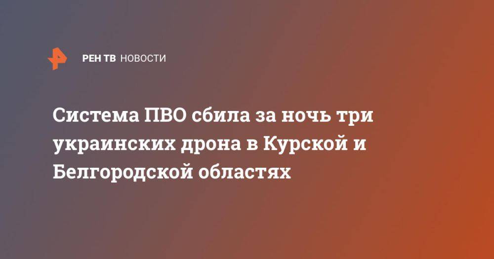 Система ПВО сбила за ночь три украинских дрона в Курской и Белгородской областях