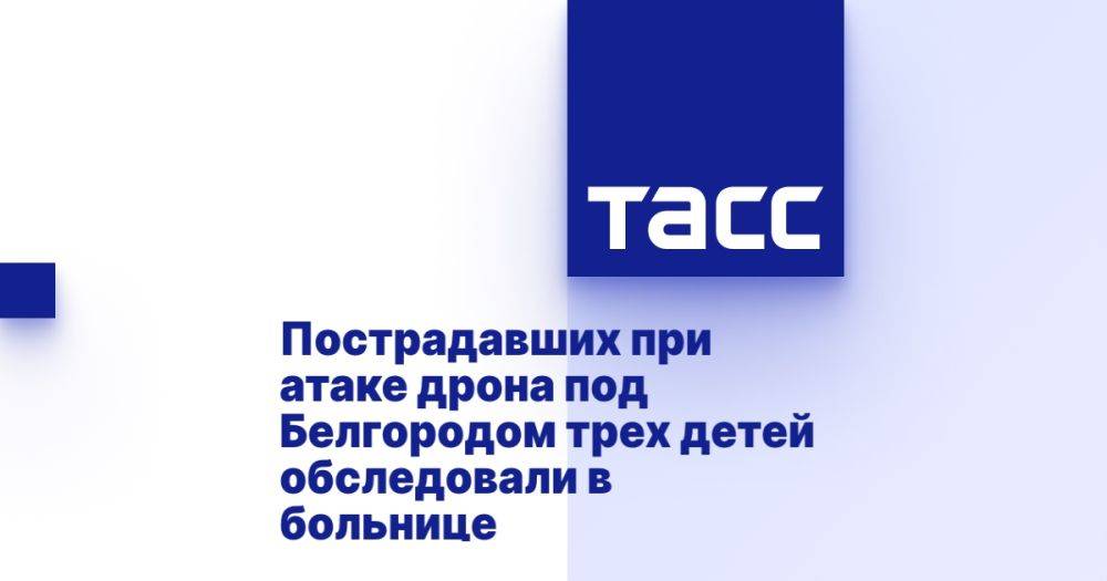 Пострадавших при атаке дрона под Белгородом трех детей обследовали в больнице