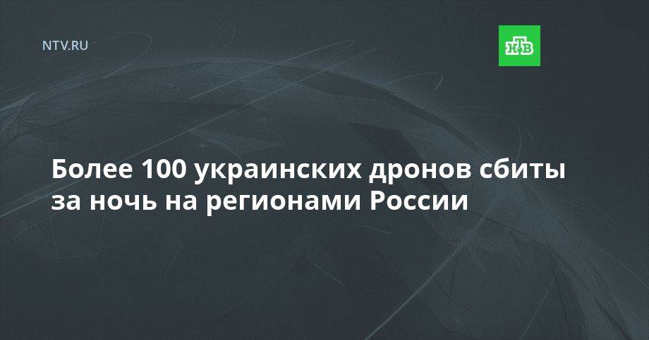 Более 100 украинских дронов сбиты за ночь на регионами России