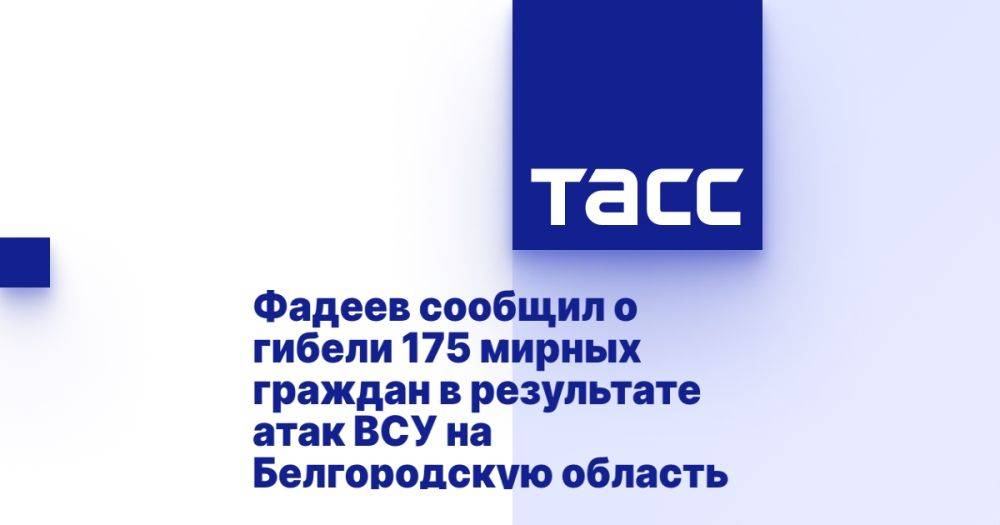 Фадеев сообщил о гибели 175 мирных граждан в результате атак ВСУ на Белгородскую область