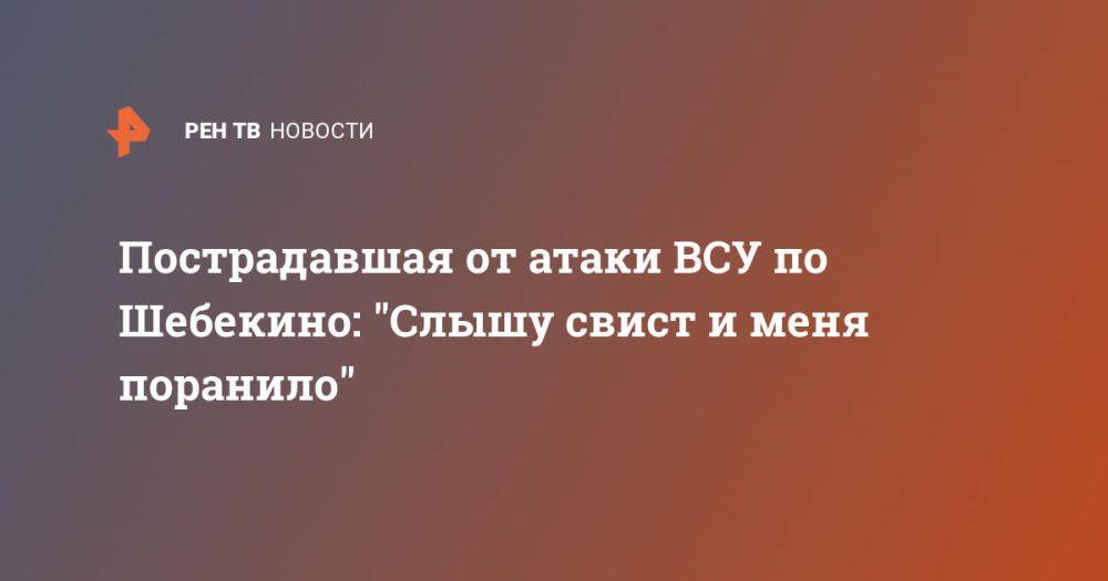 Пострадавшая от атаки ВСУ по Шебекино: "Слышу свист и меня поранило"