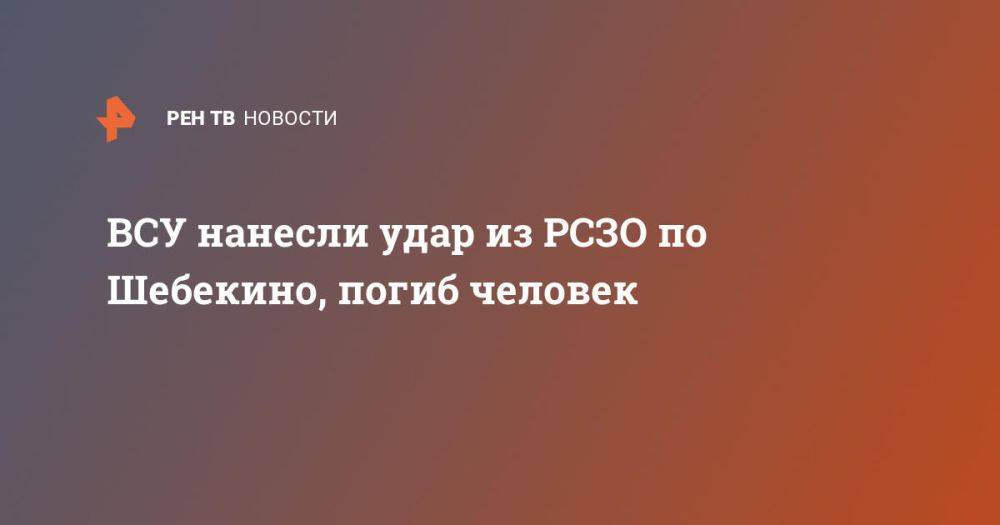 ВСУ нанесли удар из РСЗО по Шебекино, погиб человек