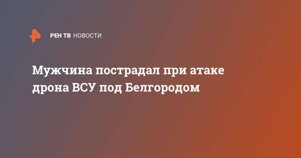 Мужчина пострадал при атаке дрона ВСУ под Белгородом