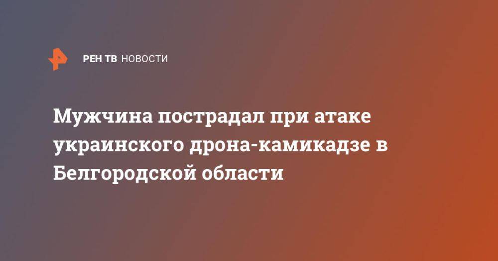 Мужчина пострадал при атаке украинского дрона-камикадзе в Белгородской области